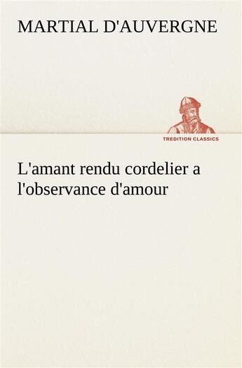 Couverture du livre « L'amant rendu cordelier a l'observance d'amour - l amant rendu cordelier a l observance d amour » de Martial D'Auvergne aux éditions Tredition