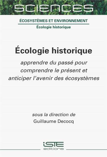 Couverture du livre « Écologie historique : Apprendre du passé pour comprendre le présent et anticiper l'avenir des écosystèmes » de Guillaume Decocq aux éditions Iste