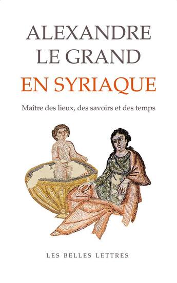 Couverture du livre « Alexandre le Grand en syriaque : Maître des lieux, des savoirs et des temps » de Muriel Debie aux éditions Belles Lettres