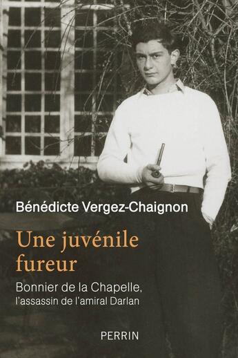 Couverture du livre « Une juvénile fureur ; Bonnier de la Chapelle, l'assassin de l'amiral Darlan » de Benedicte Vergez-Chaignon aux éditions Perrin