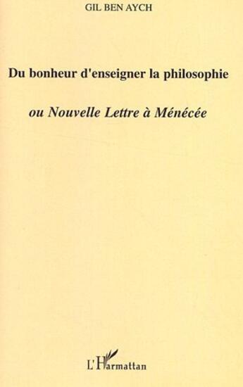 Couverture du livre « Du bonheur d'enseigner la philosophie ou nouvelle lettre à Ménécée » de Ben Aych Gil aux éditions L'harmattan