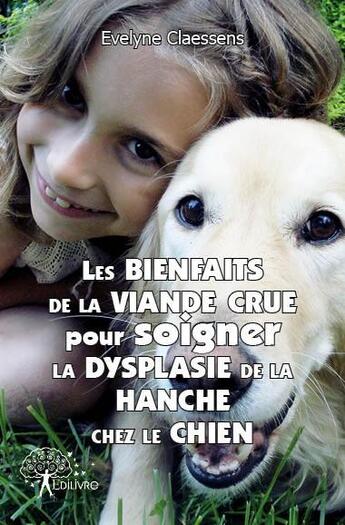 Couverture du livre « Les bienfaits de la viande crue pour soigner la dysplasie de la hanche chez le chien » de Evelyne Claessens aux éditions Edilivre