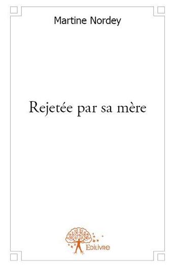 Couverture du livre « Rejetée par sa mère » de Martine Nordey aux éditions Edilivre