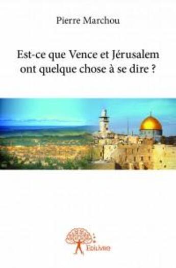 Couverture du livre « Est-ce que Vence et Jérusalem ont quelque chose à se dire ? » de Pierre Marchou aux éditions Edilivre