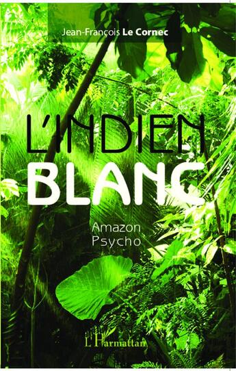 Couverture du livre « L'indien blanc, amazon psycho » de Jean-Francois Le Cornec aux éditions L'harmattan