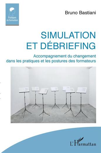 Couverture du livre « Simulation et débriefing ; accompagnement du changement dans les pratiques et les postures des formateurs » de Bruno Bastiani aux éditions L'harmattan