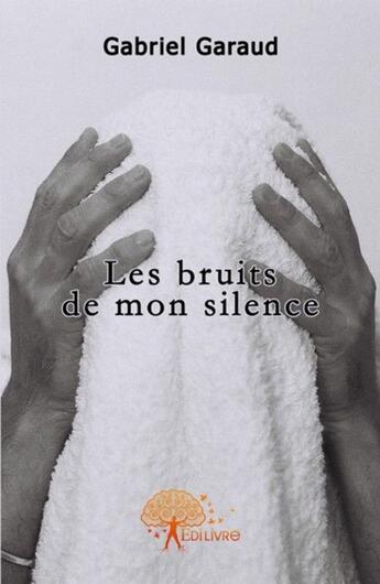 Couverture du livre « Les bruits de mon silence » de Gabriel Garaud aux éditions Edilivre