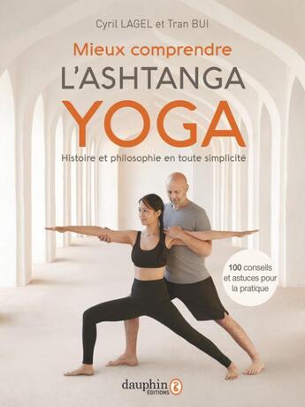 Couverture du livre « Mieux comprendre l'ashtanga yoga : histoire et philosophie en toute simplicité ; 100 conseils et astuces pour la pratique » de Cyril Lagel et Tran Bui aux éditions Dauphin