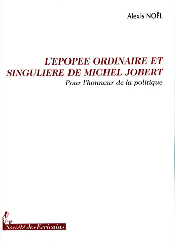 Couverture du livre « L'épopée ordinaire et singulière de Michel Jobert ; pour l'honneur de la politique » de Alexis Noel aux éditions Societe Des Ecrivains