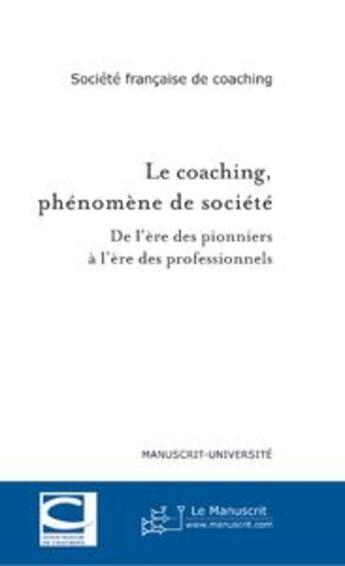 Couverture du livre « Le coaching, phénomène de société ; de l'ère des pionniers à l'ère des professionnels » de  aux éditions Le Manuscrit