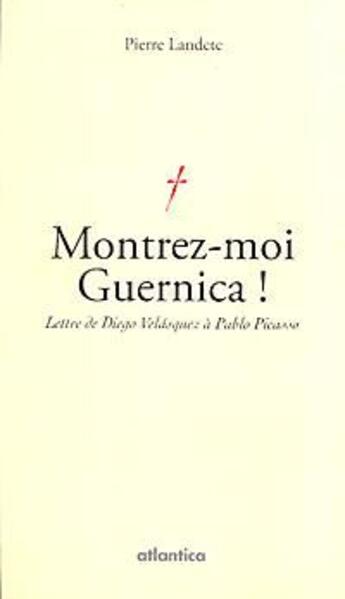 Couverture du livre « Montrez-moi Guernica ! ; lettre de Diego Vélasquez à Pablo Picasso » de Pierre Landete aux éditions Atlantica