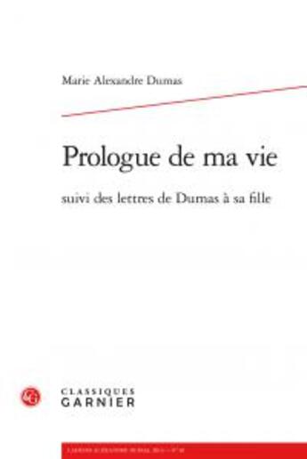 Couverture du livre « Cahiers Alexandre Dumas t.40 ; prologue de ma vie ; lettres de Dumas à sa fille » de Marie Alexandre Dumas aux éditions Classiques Garnier