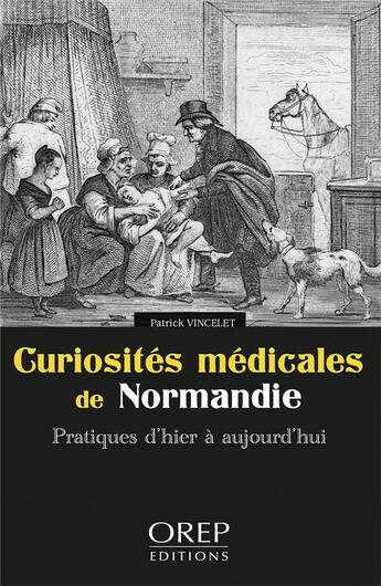 Couverture du livre « Curiosités médicales de Normandie : pratiques d'hier à aujourd'hui » de Patrick Vincelet aux éditions Orep