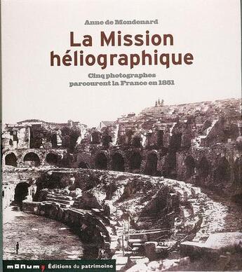 Couverture du livre « La mission heliographique. cinq photographes parcourent la france en 1851 » de Anne De Mondenard aux éditions Editions Du Patrimoine