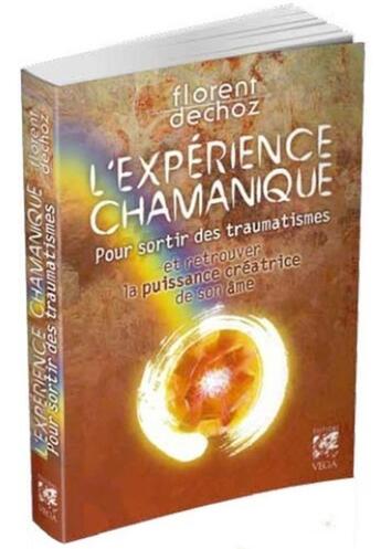 Couverture du livre « L'expérience chamanique ; pour sortir des traumatismes et retrouver la puissance créatrice de son âme » de Florent Dechoz aux éditions Vega