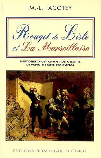 Couverture du livre « Rouget de Lisle et La Marseillaise : histoire d'un chant de guerre devenu hymne national » de Marie-Louise Jacotey aux éditions Dominique Gueniot