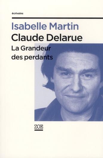 Couverture du livre « Claude Delarue ; la grandeur des perdants » de Isabelle Martin aux éditions Zoe