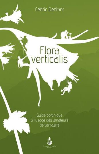 Couverture du livre « Flora verticalis guide botanique à l'usage des amateurs de verticalité » de Cedric Dentant aux éditions Le Naturographe