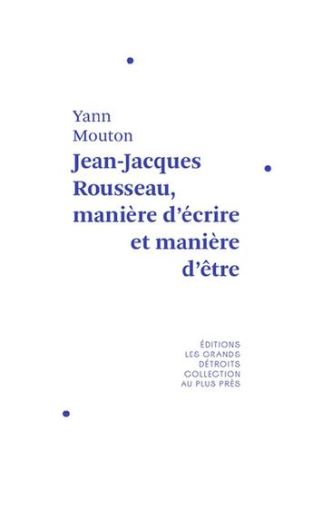 Couverture du livre « Jean-Jacques Rousseau, manière d'écrire et manière d'être » de Yann Mouton aux éditions Les Grands Detroits