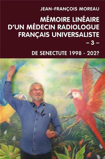 Couverture du livre « Mémoire linéaire d'un médecin radiologue français universaliste t.3 ; de senectute 1998 - 202? » de Jean-Francois Moreau aux éditions Librinova