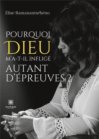 Couverture du livre « Pourquoi Dieu m'a-t-il infligé autant d'épreuves ? » de Ramanantseheno Elise aux éditions Le Lys Bleu