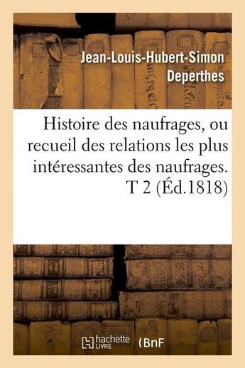 Couverture du livre « Histoire des naufrages, ou recueil des relations les plus interessantes des naufrages. t 2 (ed.1818) » de Deperthes J-L-H-S. aux éditions Hachette Bnf