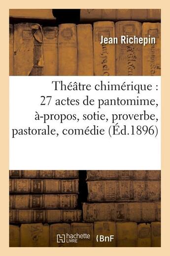 Couverture du livre « Theatre chimerique : 27 actes de pantomime, a-propos, sotie, proverbe, pastorale, comedie (ed.1896) » de Jean Richepin aux éditions Hachette Bnf