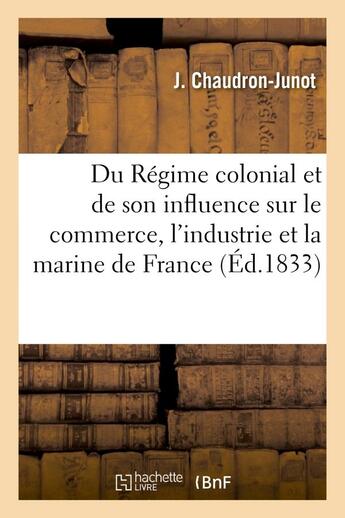 Couverture du livre « Du regime colonial et de son influence sur le commerce, l'industrie et la marine de france, suivi - » de Chaudron-Junot J. aux éditions Hachette Bnf