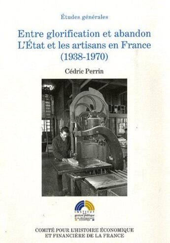 Couverture du livre « Entre glorification et abandon ; l'état et les artisans en France (1938-1970) » de Cedric Perrin aux éditions Igpde