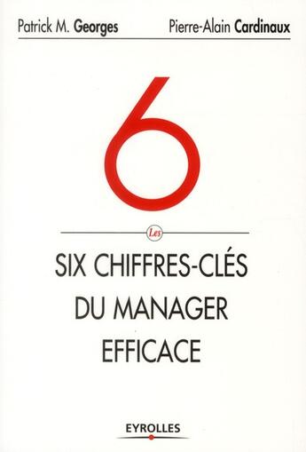 Couverture du livre « Six chiffres clés du manager efficace ; le tableau de bord de votre succès et de celui de votre entreprise » de Patrick Georges et Pierre-Alain Cardinaux aux éditions Eyrolles