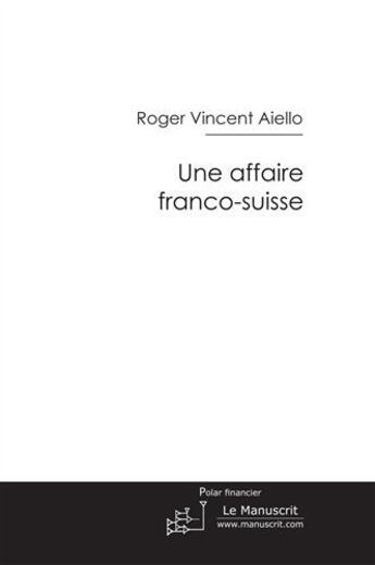 Couverture du livre « Une affaire franco-suisse » de Roger Vincent Aiello aux éditions Le Manuscrit