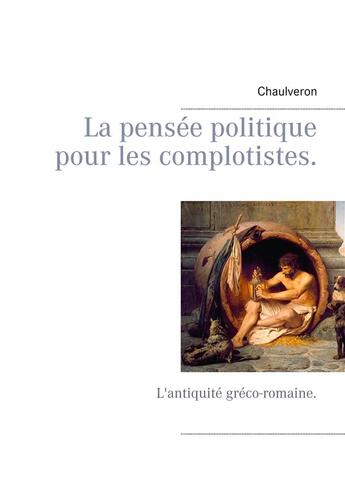 Couverture du livre « La pensée politique pour les complotistes : l'antiquité gréco-romaine » de Chaulveron aux éditions Books On Demand