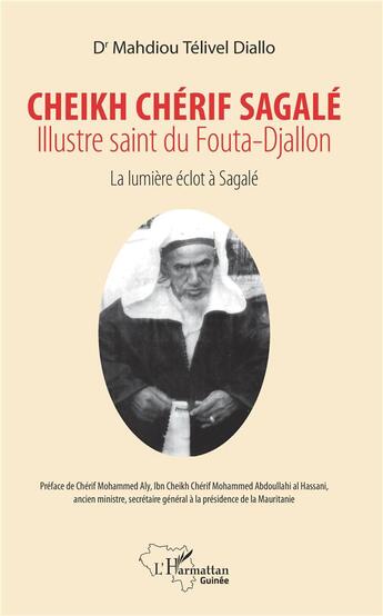 Couverture du livre « Cheikh Chérif Sagale, illustre saint du Fouta-Djallon ; la lumière éclot à Sagalé » de Mahdiou Telivel Diallo aux éditions L'harmattan