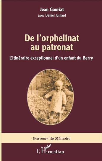 Couverture du livre « De l'orphelinat au patronat ; l'itinéraire exceptionnel d'un enfant du Berry » de Jean Gauriat et Daniel Juillard aux éditions L'harmattan