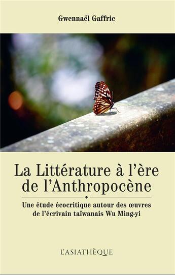 Couverture du livre « La littérature à l'ère de l'Anthropocène ; une étude écocritique autour des oeuvres de l'écrivain taïwanais Wu Ming-yi » de Gwennael Gaffric aux éditions Asiatheque