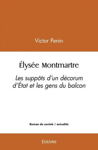 Couverture du livre « Elysee montmartre - les suppots d un decorum d etat et les gens du balcon » de Penin Victor aux éditions Edilivre