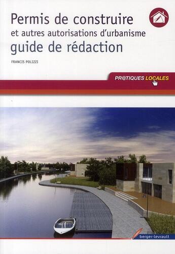 Couverture du livre « Permis de construire et autres autorisations d'urbanisme ; guide de rédaction » de Francis Polizzi aux éditions Berger-levrault