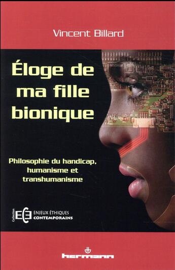 Couverture du livre « Éloge de ma fille bionique ; philosophie du handicap, humanisme et transhumanisme » de Vincent Billard aux éditions Hermann