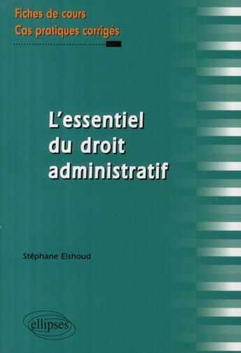 Couverture du livre « L'essentiel du droit administratif; fiches de cours et cas pratiques corrigés » de Stephane Elshoud aux éditions Ellipses