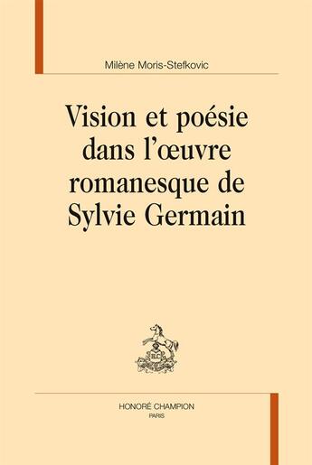 Couverture du livre « Vision et poésie dans l'oeuvre romanesque de Sylvie Germain » de Milene Moris-Stefkovic aux éditions Honore Champion