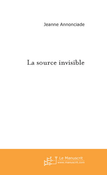 Couverture du livre « La source invisible » de Annonciade-J aux éditions Le Manuscrit