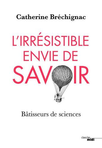 Couverture du livre « L'irrésistible envie de savoir ; bâtisseurs de sciences » de Catherine Brechignac aux éditions Cherche Midi