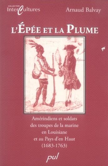 Couverture du livre « L'épée et la plume ; amérindiens et soldats des troupes de la marine en louisiane et au pays d'en haut » de Arnaud Balvay aux éditions Presses De L'universite De Laval