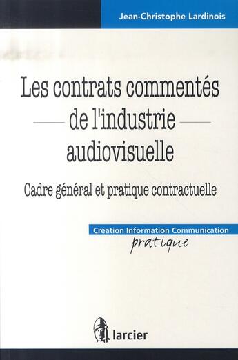 Couverture du livre « Les contrats commentés de l'industrie audiovisuel ; cadre général et pratique contractuelle » de Lardinois Jean-Chris aux éditions Larcier