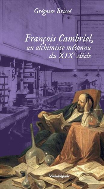 Couverture du livre « Francois cambriel, un alchimiste meconnu du 19e siecle » de Gregoire Brisse aux éditions Cosmogone