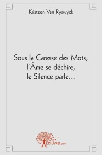 Couverture du livre « Sous la caresse des mots, l'ame se dechire, le silence parle... » de Van Ryswyck K. aux éditions Edilivre