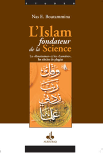 Couverture du livre « L'Islam fondateur de la science ; la renaissance et les lumières et les siècles de la pagiat » de Nasr Eddine Boutammina aux éditions Albouraq