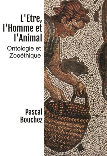 Couverture du livre « L'être, l'homme et l'animal : ontologie et zooéthique » de Pascal Bouchez aux éditions Bookelis