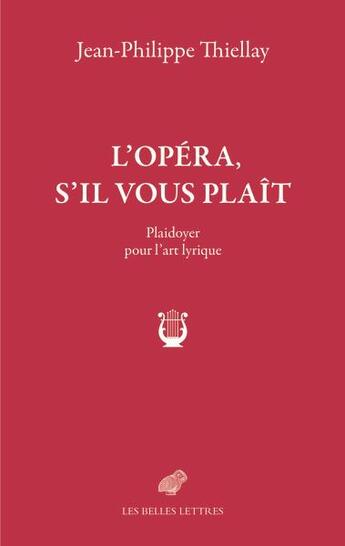 Couverture du livre « L'opéra, s'il vous plaît : plaidoyer pour l'art lyrique » de Jean-Philippe Thiellay aux éditions Belles Lettres