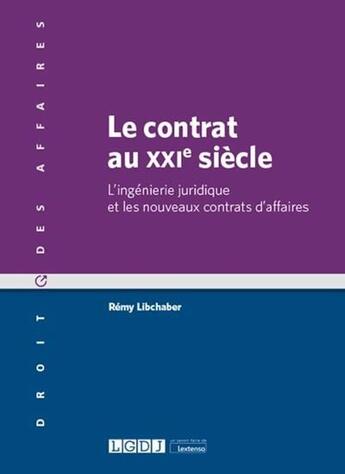 Couverture du livre « Le contrat au XXIe siècle ; l'ingénierie juridique et les nouveaux contrats d'affaires » de Remy Libchaber aux éditions Lgdj